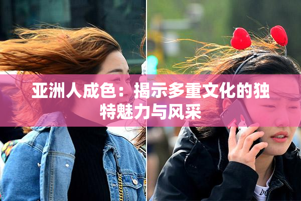 亚洲人成色：揭示多重文化的独特魅力与风采