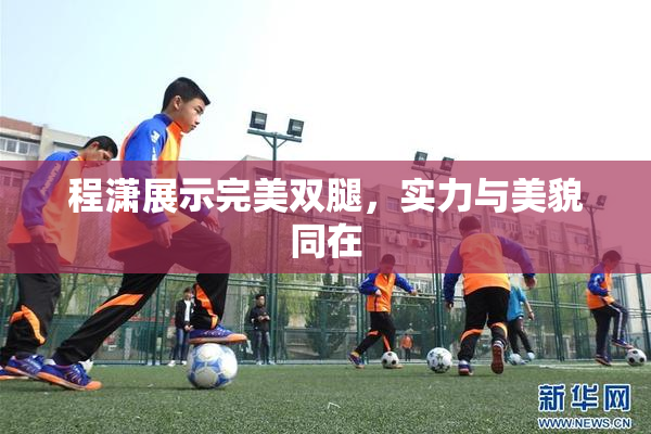程潇展示完美双腿，实力与美貌同在