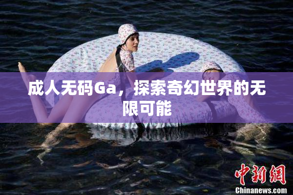 成人无码Ga，探索奇幻世界的无限可能