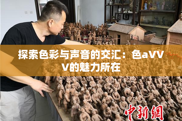 探索色彩与声音的交汇：色aVVV的魅力所在