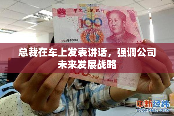 总裁在车上发表讲话，强调公司未来发展战略