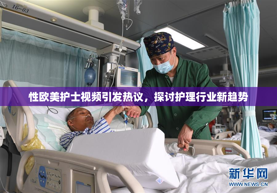 性欧美护士视频引发热议，探讨护理行业新趋势