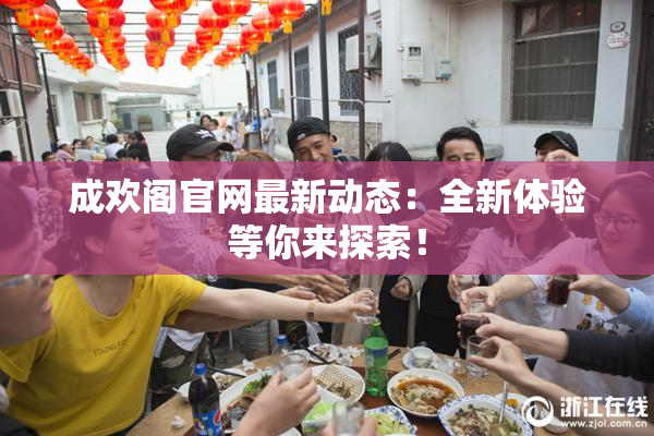 成欢阁官网最新动态：全新体验等你来探索！