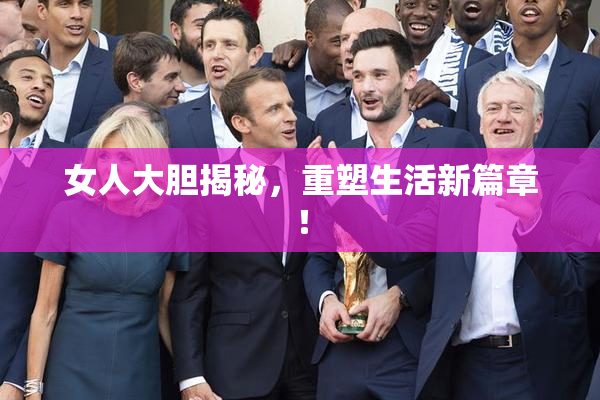 女人大胆揭秘，重塑生活新篇章！