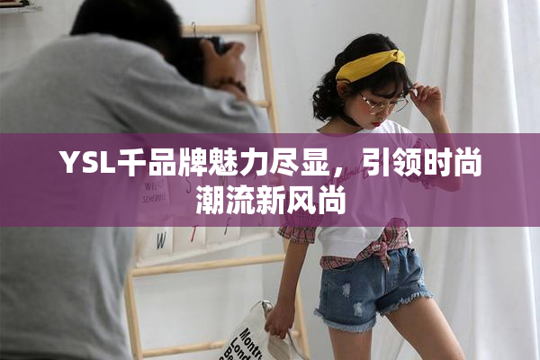 YSL千品牌魅力尽显，引领时尚潮流新风尚