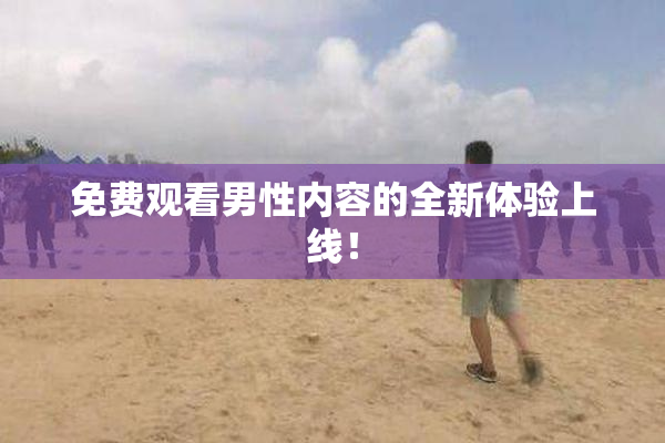 免费观看男性内容的全新体验上线！