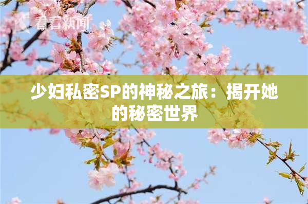 少妇私密SP的神秘之旅：揭开她的秘密世界