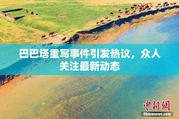 巴巴塔重写事件引发热议，众人关注最新动态