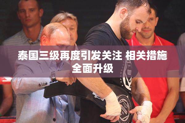 泰国三级再度引发关注 相关措施全面升级