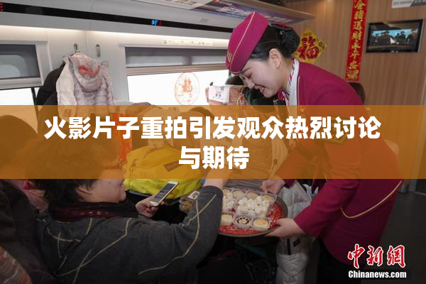 火影片子重拍引发观众热烈讨论与期待