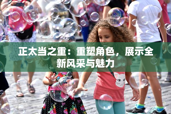 正太当之重：重塑角色，展示全新风采与魅力