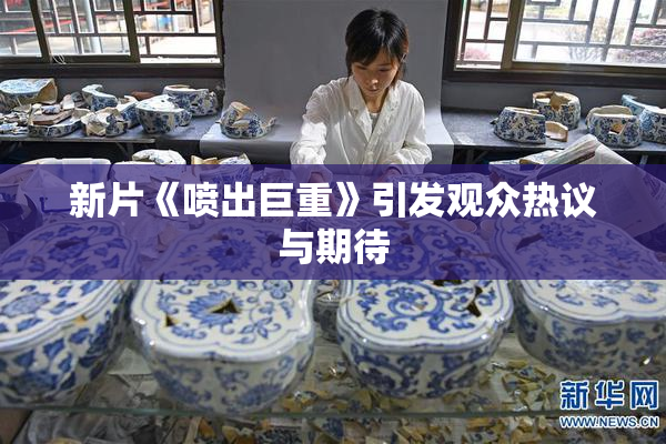 新片《喷出巨重》引发观众热议与期待