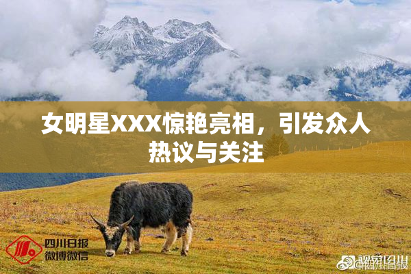 女明星XXX惊艳亮相，引发众人热议与关注