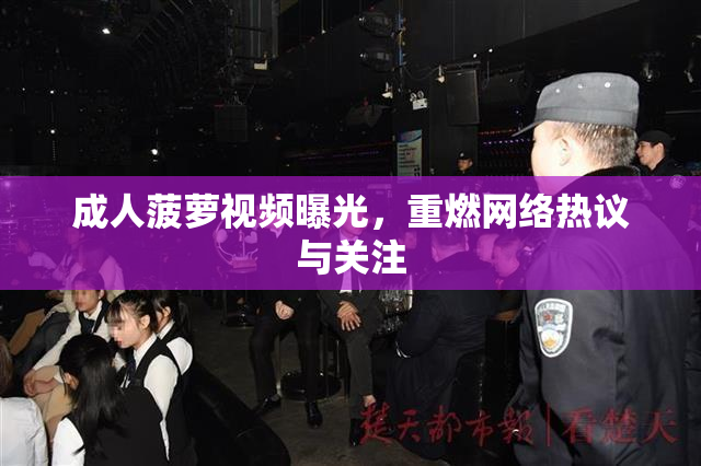 成人菠萝视频曝光，重燃网络热议与关注