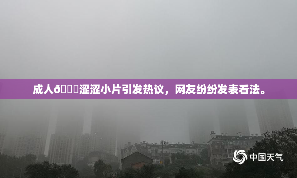 成人🔞涩涩小片引发热议，网友纷纷发表看法。