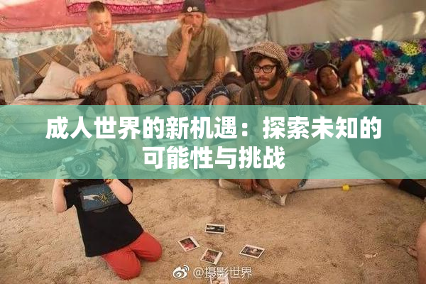 成人世界的新机遇：探索未知的可能性与挑战