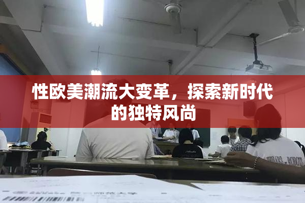 性欧美潮流大变革，探索新时代的独特风尚