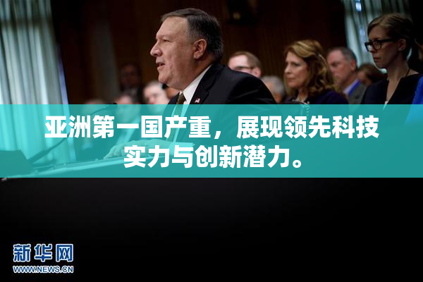 亚洲第一国产重，展现领先科技实力与创新潜力。