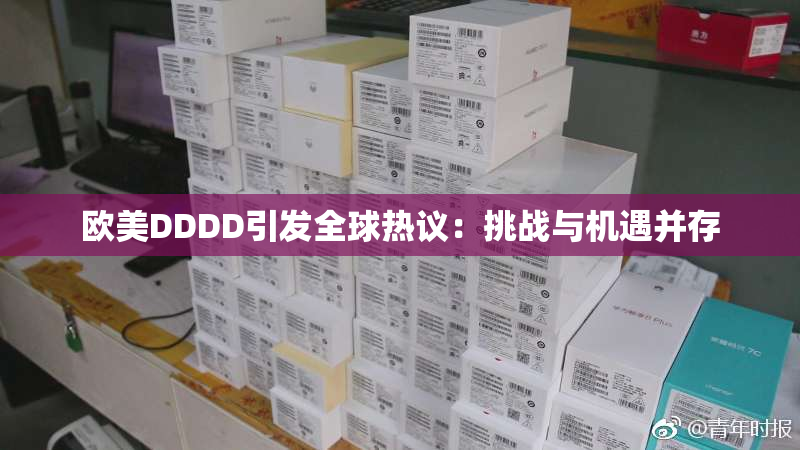 欧美DDDD引发全球热议：挑战与机遇并存