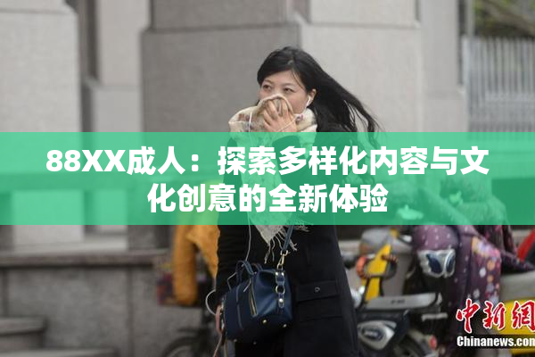 88XX成人：探索多样化内容与文化创意的全新体验