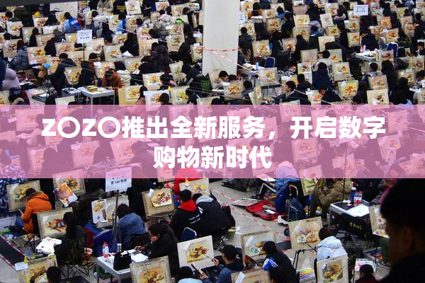 Z〇Z〇推出全新服务，开启数字购物新时代