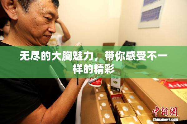 无尽的大胸魅力，带你感受不一样的精彩