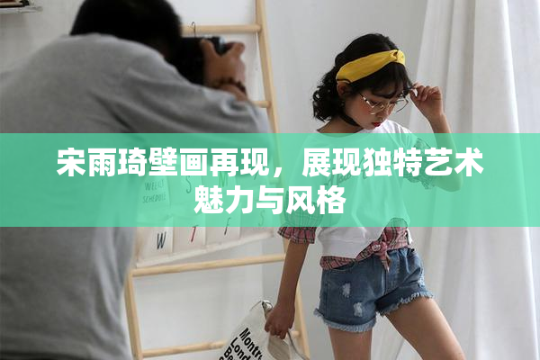 宋雨琦壁画再现，展现独特艺术魅力与风格