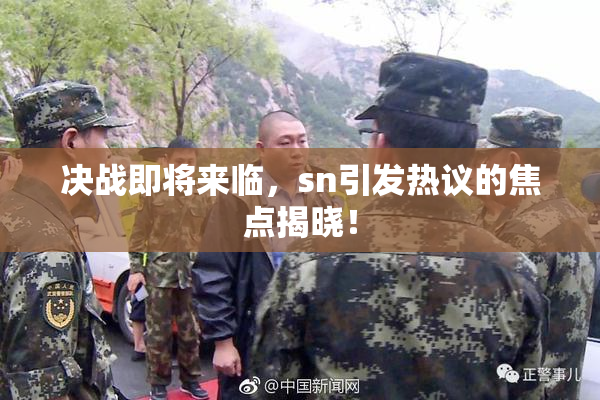 决战即将来临，sn引发热议的焦点揭晓！