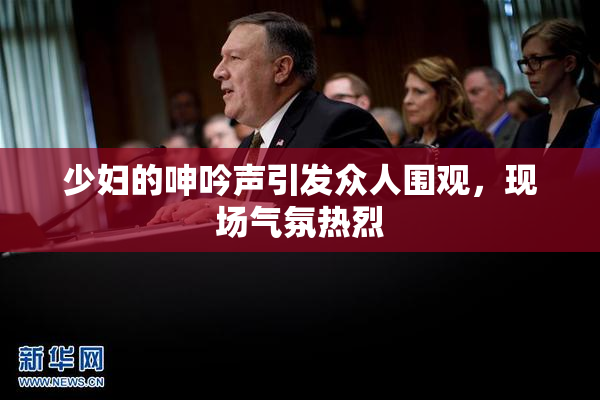 少妇的呻吟声引发众人围观，现场气氛热烈