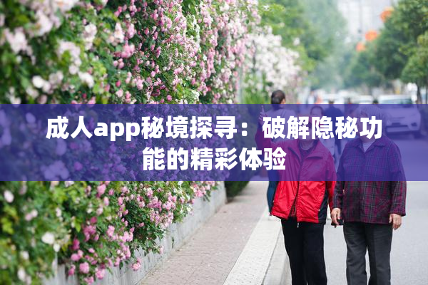 成人app秘境探寻：破解隐秘功能的精彩体验