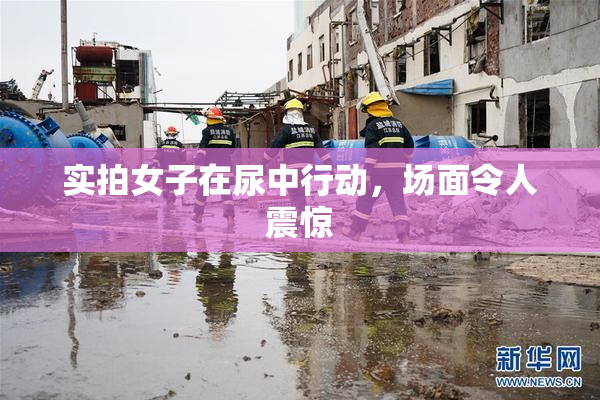 实拍女子在尿中行动，场面令人震惊