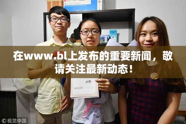 在www.bl上发布的重要新闻，敬请关注最新动态！