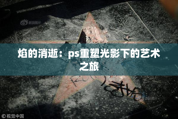 焰的消逝：ps重塑光影下的艺术之旅