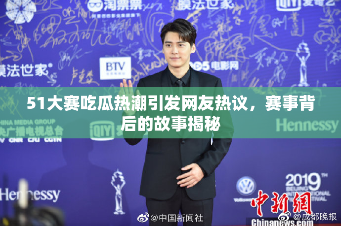 51大赛吃瓜热潮引发网友热议，赛事背后的故事揭秘