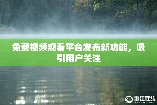 免费视频观看平台发布新功能，吸引用户关注