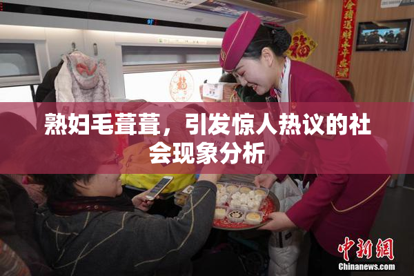 熟妇毛葺葺，引发惊人热议的社会现象分析