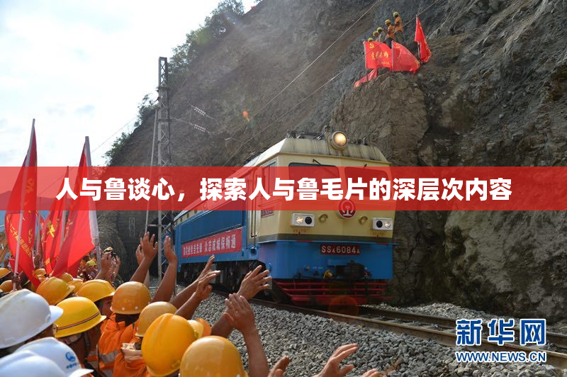 人与鲁谈心，探索人与鲁毛片的深层次内容