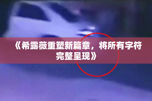 《希露薇重塑新篇章，将所有字符完整呈现》