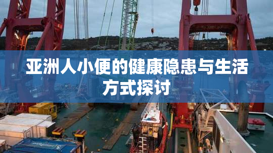 亚洲人小便的健康隐患与生活方式探讨