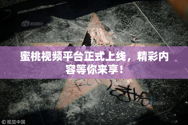 蜜桃视频平台正式上线，精彩内容等你来享！