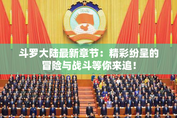 斗罗大陆最新章节：精彩纷呈的冒险与战斗等你来追！