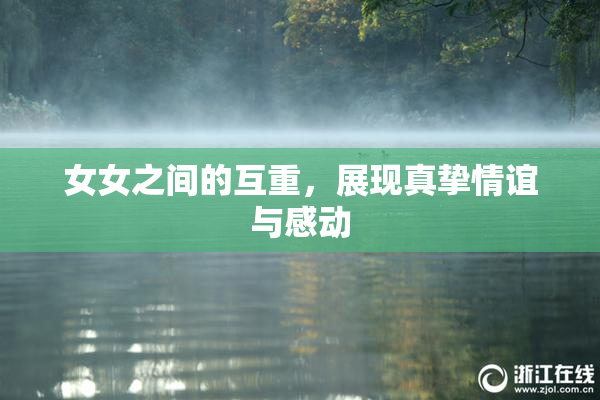 女女之间的互重，展现真挚情谊与感动