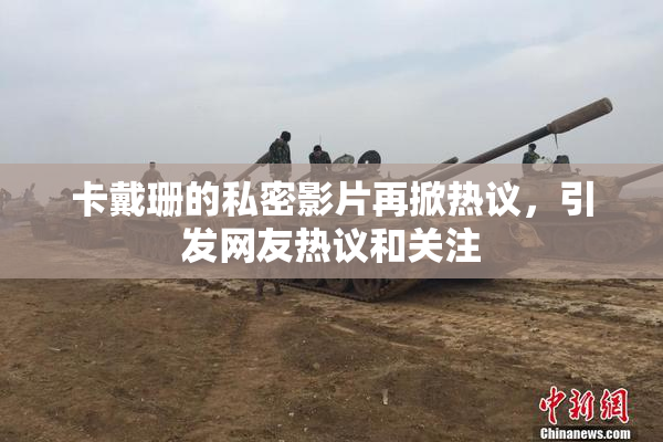卡戴珊的私密影片再掀热议，引发网友热议和关注