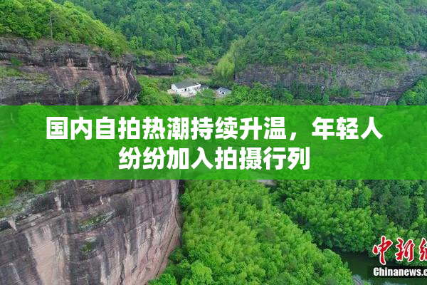 国内自拍热潮持续升温，年轻人纷纷加入拍摄行列