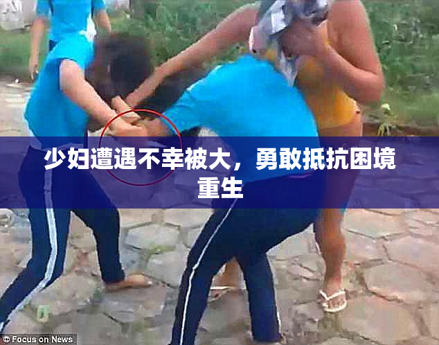 少妇遭遇不幸被大，勇敢抵抗困境重生