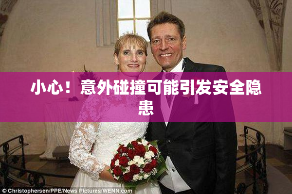 小心！意外碰撞可能引发安全隐患