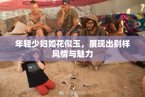年轻少妇如花似玉，展现出别样风情与魅力
