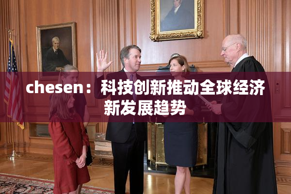 chesen：科技创新推动全球经济新发展趋势