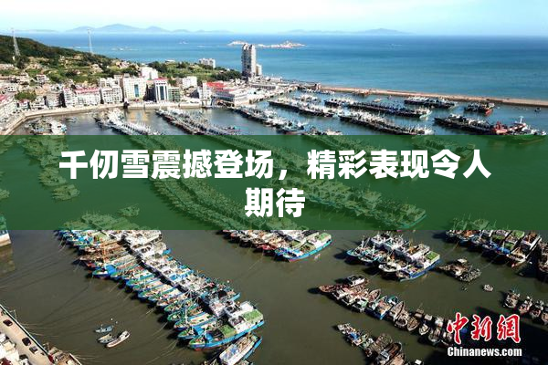 千仞雪震撼登场，精彩表现令人期待