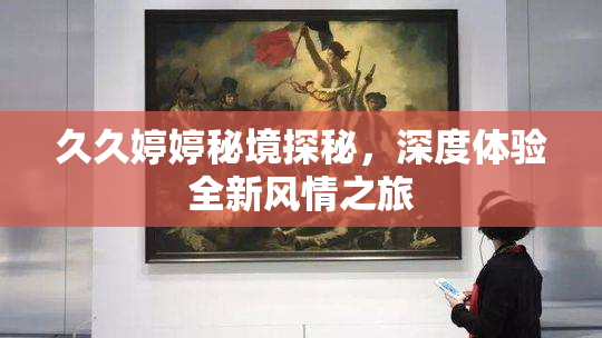 久久婷婷秘境探秘，深度体验全新风情之旅